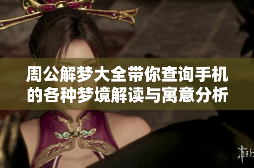 周公解梦大全带你查询手机的各种梦境解读与寓意分析