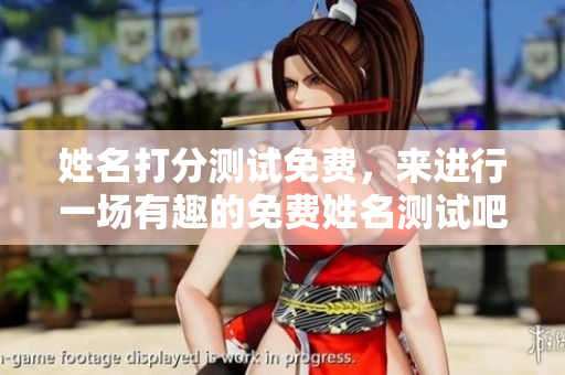 姓名打分测试免费，来进行一场有趣的免费姓名测试吧！