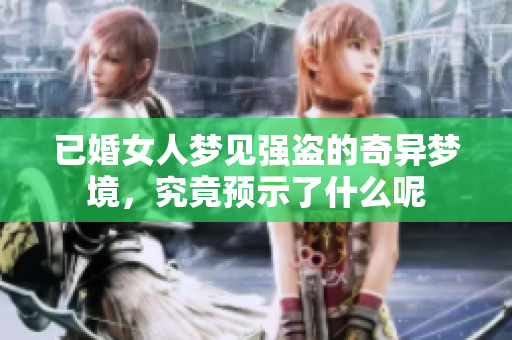 已婚女人梦见强盗的奇异梦境，究竟预示了什么呢
