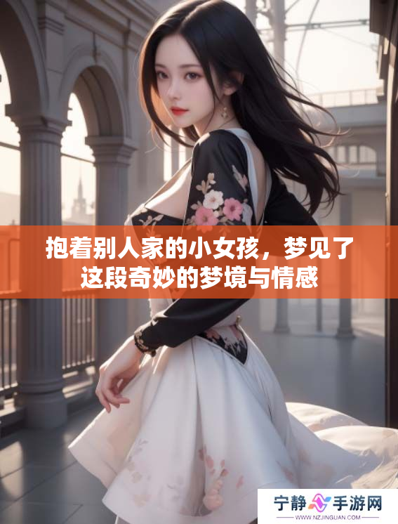 抱着别人家的小女孩，梦见了这段奇妙的梦境与情感