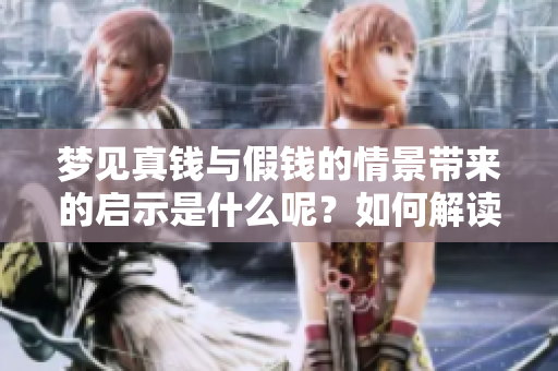梦见真钱与假钱的情景带来的启示是什么呢？如何解读这种梦境的含义？