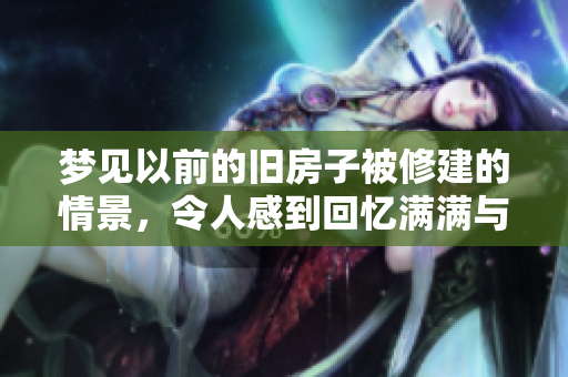 梦见以前的旧房子被修建的情景，令人感到回忆满满与温馨