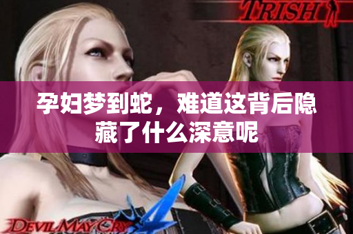 孕妇梦到蛇，难道这背后隐藏了什么深意呢