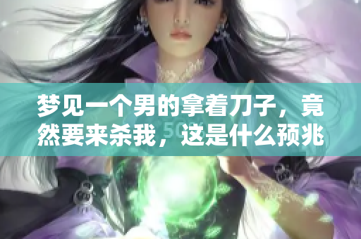 梦见一个男的拿着刀子，竟然要来杀我，这是什么预兆呢