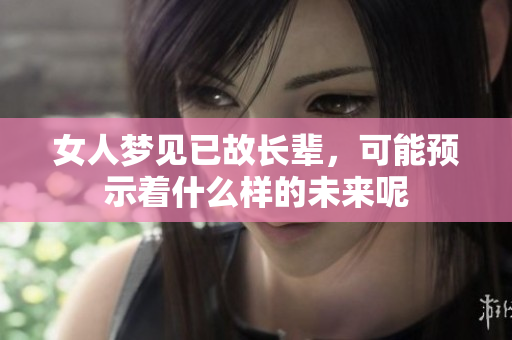 女人梦见已故长辈，可能预示着什么样的未来呢