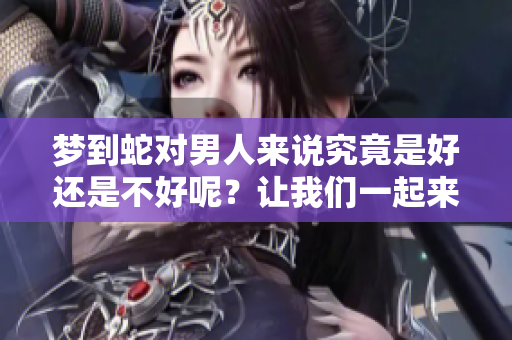 梦到蛇对男人来说究竟是好还是不好呢？让我们一起来探讨这个问题。