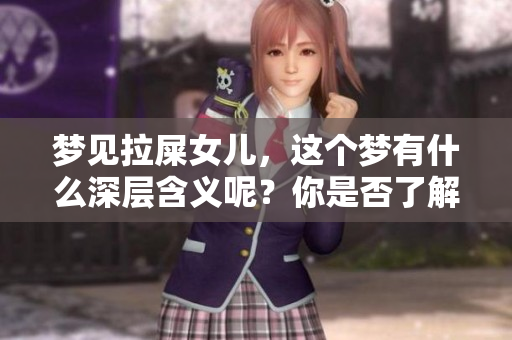 梦见拉屎女儿，这个梦有什么深层含义呢？你是否了解其中的意思？