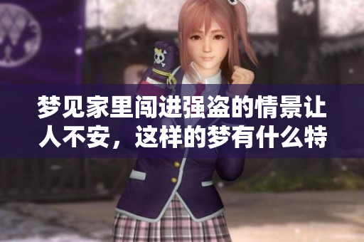 梦见家里闯进强盗的情景让人不安，这样的梦有什么特别的意义吗