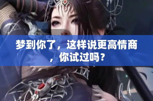 梦到你了，这样说更高情商，你试过吗？
