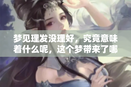 梦见理发没理好，究竟意味着什么呢，这个梦带来了哪些潜在的启示呢