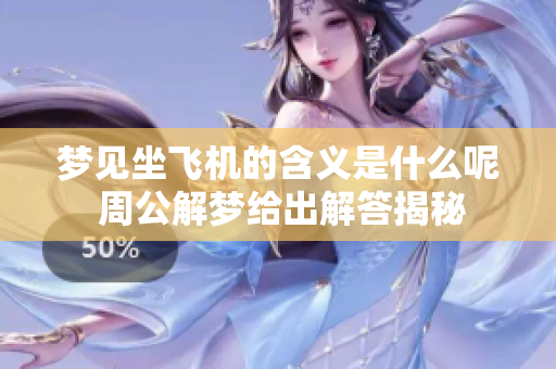 梦见坐飞机的含义是什么呢 周公解梦给出解答揭秘