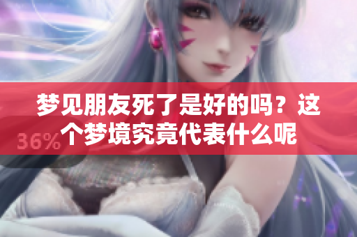 梦见朋友死了是好的吗？这个梦境究竟代表什么呢