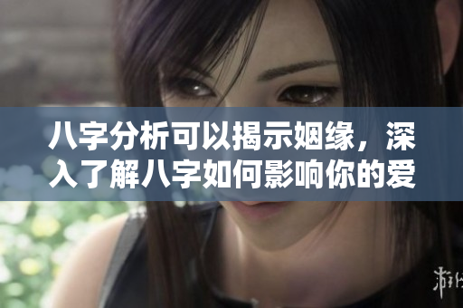 八字分析可以揭示姻缘，深入了解八字如何影响你的爱情运势