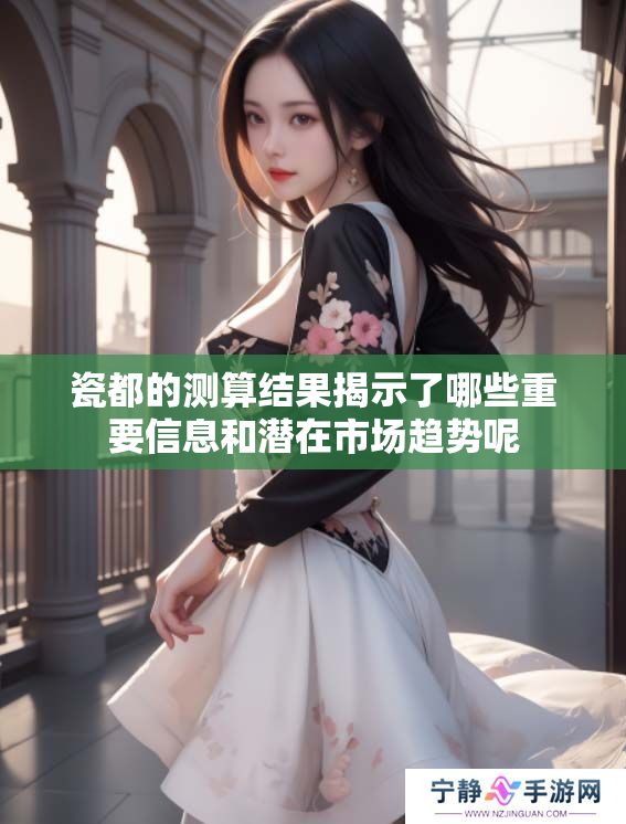 瓷都的测算结果揭示了哪些重要信息和潜在市场趋势呢