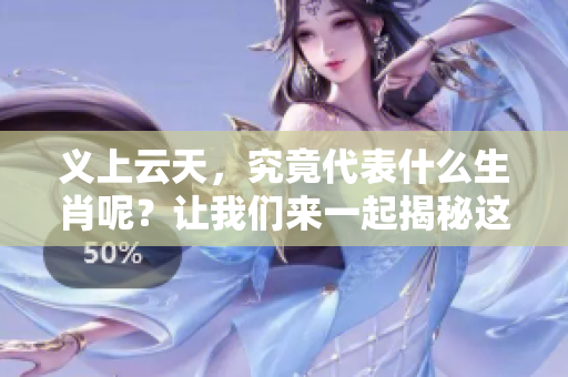 义上云天，究竟代表什么生肖呢？让我们来一起揭秘这个谜题。