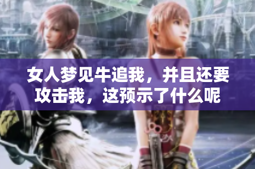 女人梦见牛追我，并且还要攻击我，这预示了什么呢