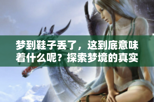 梦到鞋子丢了，这到底意味着什么呢？探索梦境的真实含义。