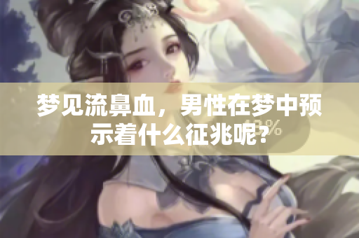 梦见流鼻血，男性在梦中预示着什么征兆呢？