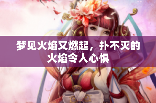 梦见火焰又燃起，扑不灭的火焰令人心惧