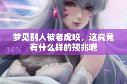 梦见别人被老虎咬，这究竟有什么样的预兆呢