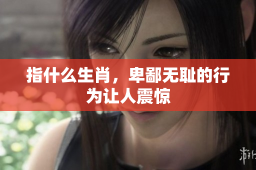 指什么生肖，卑鄙**的行为让人震惊
