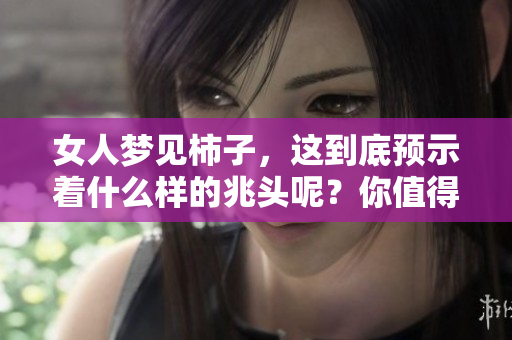 女人梦见柿子，这到底预示着什么样的兆头呢？你值得一探究竟！