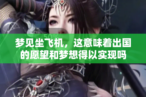 梦见坐飞机，这意味着出国的愿望和梦想得以实现吗