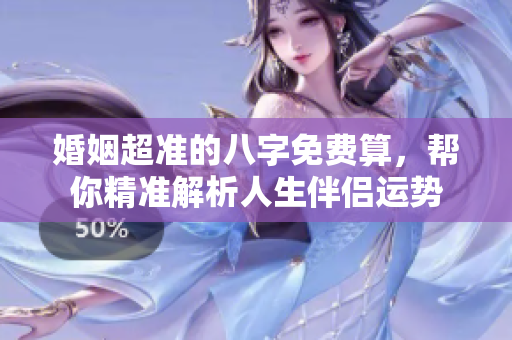 婚姻超准的八字免费算，帮你精准解析人生伴侣运势