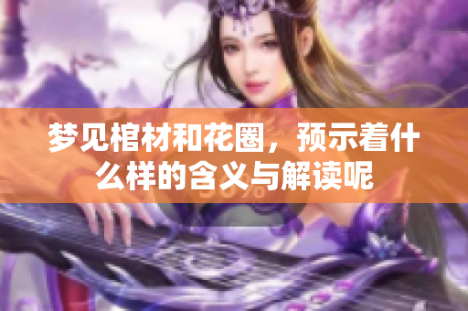 梦见棺材和花圈，预示着什么样的含义与解读呢
