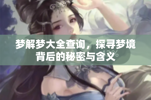 梦解梦大全查询，探寻梦境背后的秘密与含义