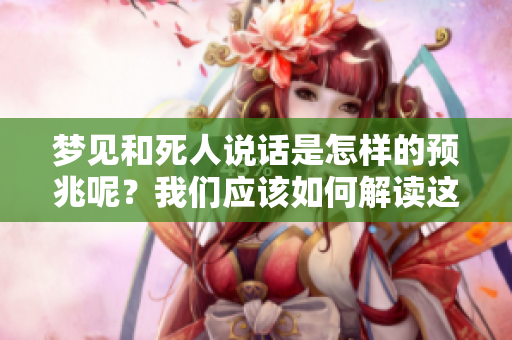 梦见和死人说话是怎样的预兆呢？我们应该如何解读这样的梦境呢？