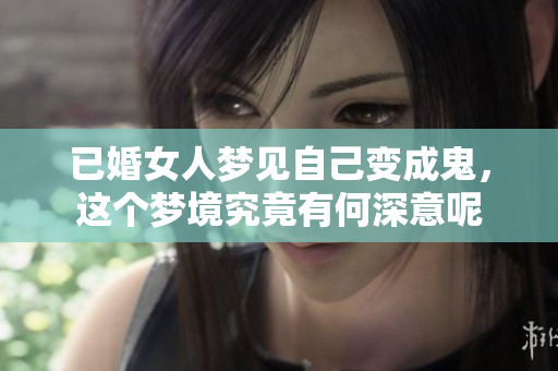 已婚女人梦见自己变成鬼，这个梦境究竟有何深意呢