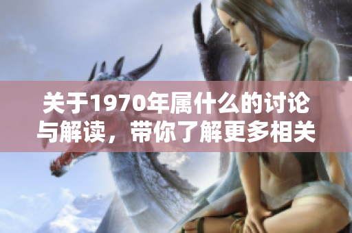 关于1970年属什么的讨论与解读，带你了解更多相关信息