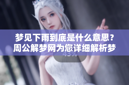 梦见下雨到底是什么意思？周公解梦网为您详细解析梦境含义！