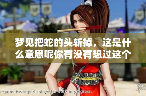 梦见把蛇的头斩掉，这是什么意思呢你有没有想过这个问题