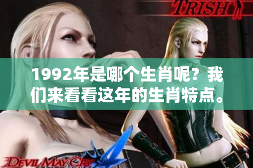 1992年是哪个生肖呢？我们来看看这年的生肖特点。