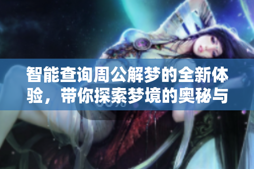 智能查询周公解梦的全新体验，带你探索梦境的奥秘与解析