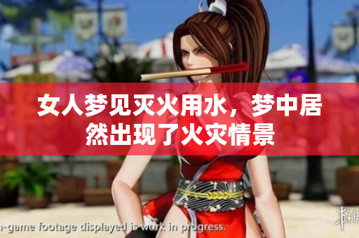 女人梦见灭火用水，梦中居然出现了火灾情景