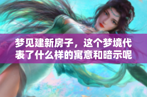 梦见建新房子，这个梦境代表了什么样的寓意和暗示呢