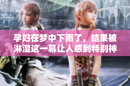 孕妇在梦中下雨了，结果被淋湿这一幕让人感到特别神奇