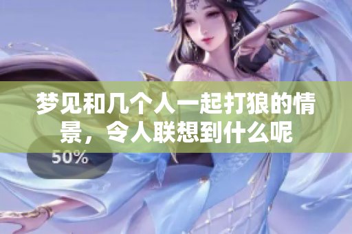梦见和几个人一起打狼的情景，令人联想到什么呢