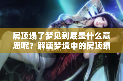 房顶塌了梦见到底是什么意思呢？解读梦境中的房顶塌陷寓意