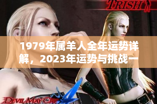 1979年属羊人全年运势详解，2023年运势与挑战一同展现