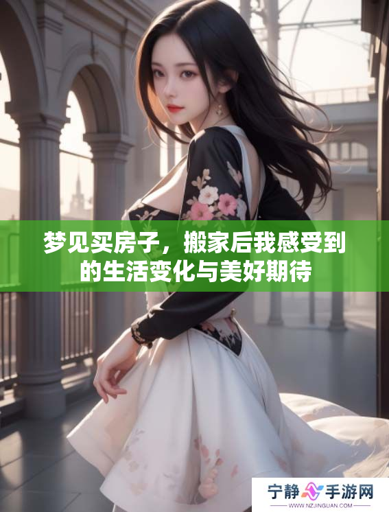 梦见买房子，搬家后我感受到的生活变化与美好期待