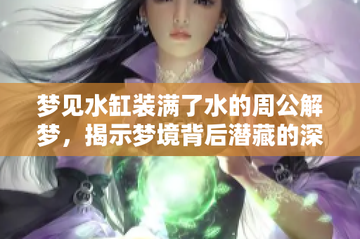 梦见水缸装满了水的周公解梦，揭示梦境背后潜藏的深意