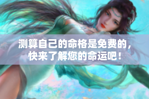 测算自己的命格是免费的，快来了解您的命运吧！