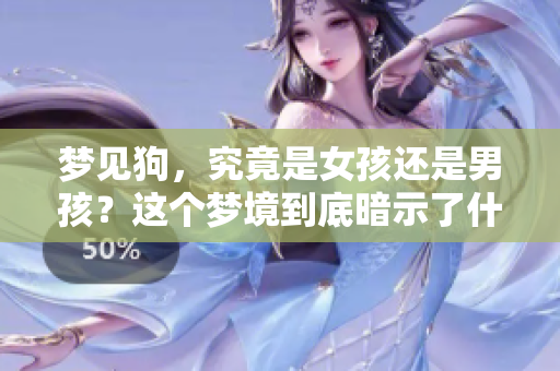 梦见狗，究竟是女孩还是男孩？这个梦境到底暗示了什么呢？