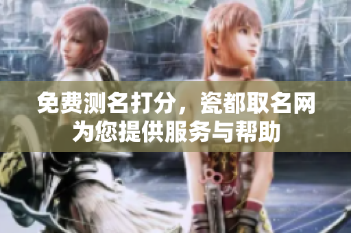 免费测名打分，瓷都取名网为您提供服务与帮助