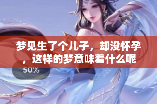 梦见生了个儿子，却没怀孕，这样的梦意味着什么呢