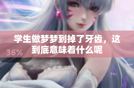 学生做梦梦到掉了牙齿，这到底意味着什么呢